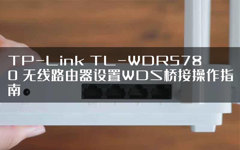 TP-Link TL-WDR5780 无线路由器设置WDS桥接操作指南