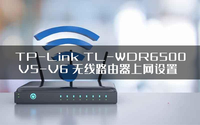 TP-Link TL-WDR6500 V5-V6 无线路由器上网设置