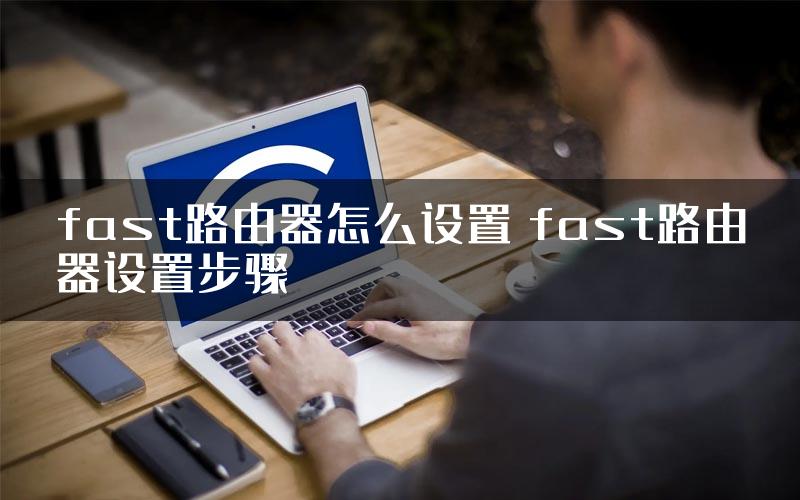 fast路由器怎么设置 fast路由器设置步骤