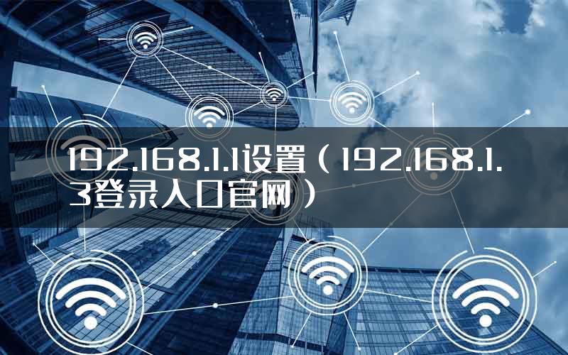 192.168.1.1设置（192.168.1.3登录入口官网）