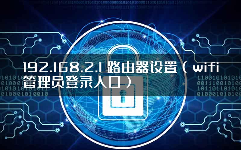 192.168.2.1 路由器设置（wifi管理员登录入口）