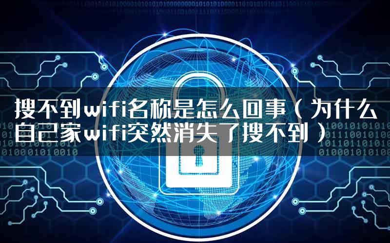 搜不到wifi名称是怎么回事（为什么自己家wifi突然消失了搜不到）