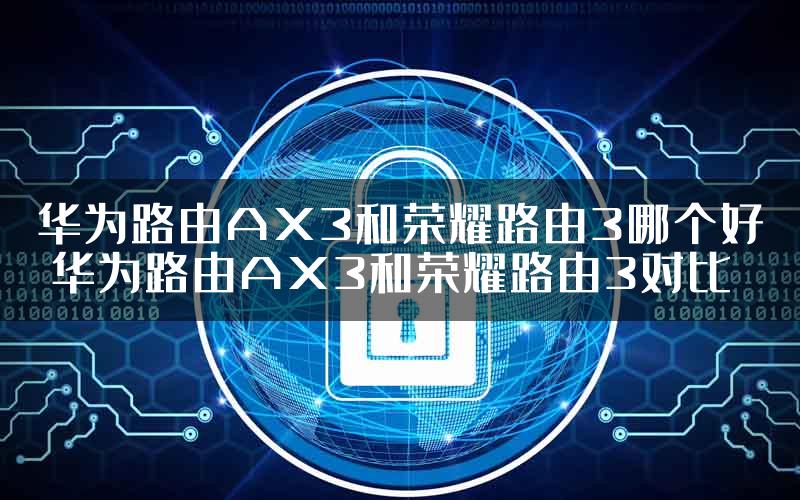 华为路由AX3和荣耀路由3哪个好 华为路由AX3和荣耀路由3对比