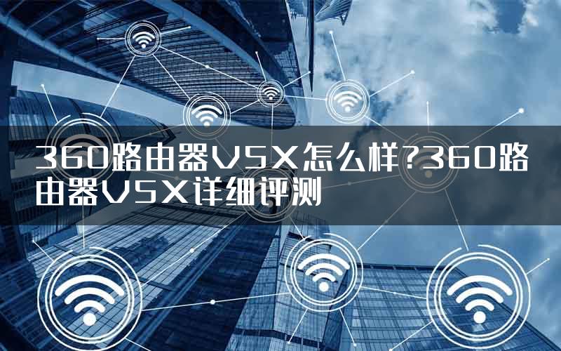 360路由器V5X怎么样?360路由器V5X详细评测