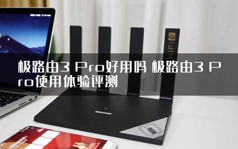 极路由3 Pro好用吗 极路由3 Pro使用体验评测