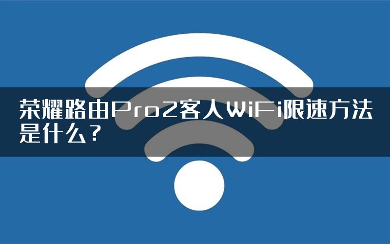 荣耀路由Pro2客人WiFi限速方法是什么？