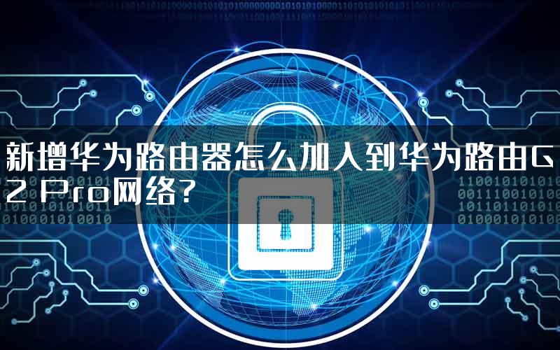 新增华为路由器怎么加入到华为路由Q2 Pro网络?