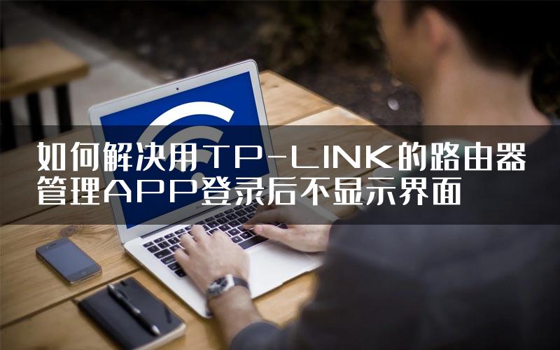 如何解决用TP-LINK的路由器管理APP登录后不显示界面