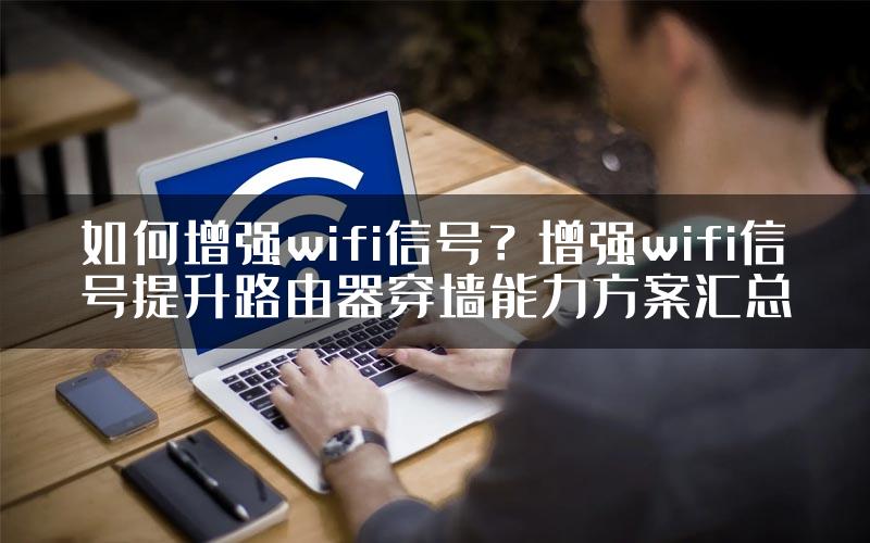 如何增强wifi信号？增强wifi信号提升路由器穿墙能力方案汇总