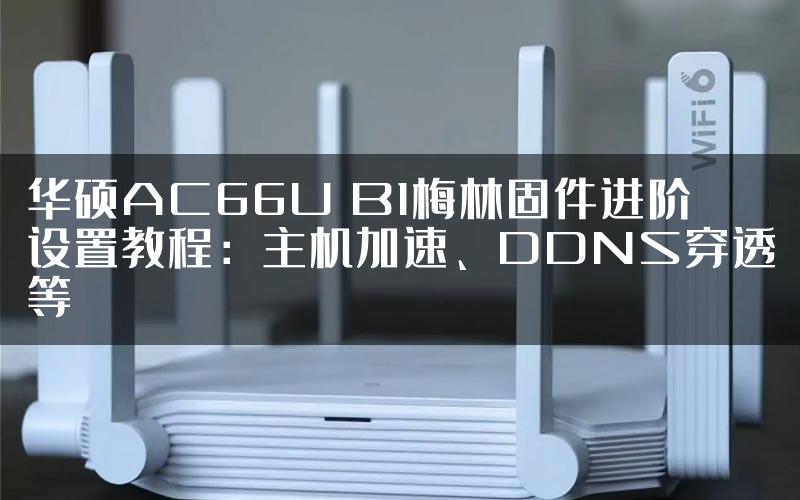 华硕AC66U B1梅林固件进阶设置教程：主机加速、DDNS穿透等