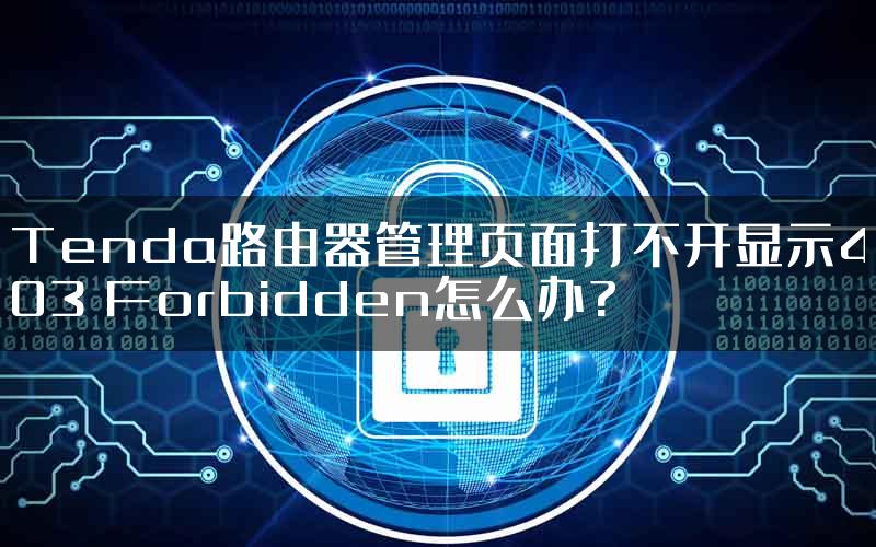 Tenda路由器管理页面打不开显示403 Forbidden怎么办?