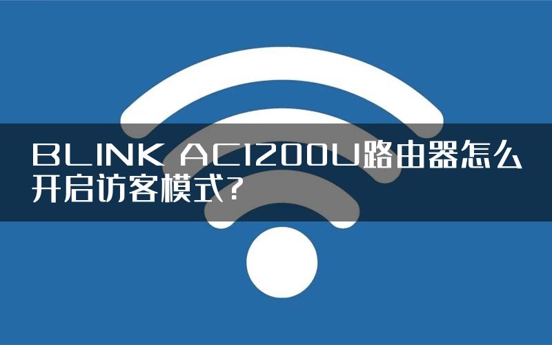 BLINK AC1200U路由器怎么开启访客模式?