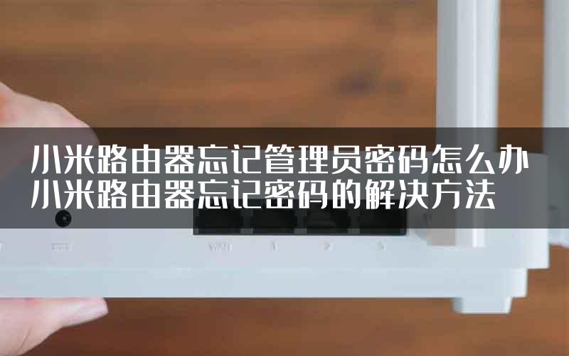 小米路由器忘记管理员密码怎么办 小米路由器忘记密码的解决方法