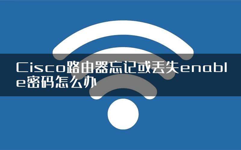 Cisco路由器忘记或丢失enable密码怎么办