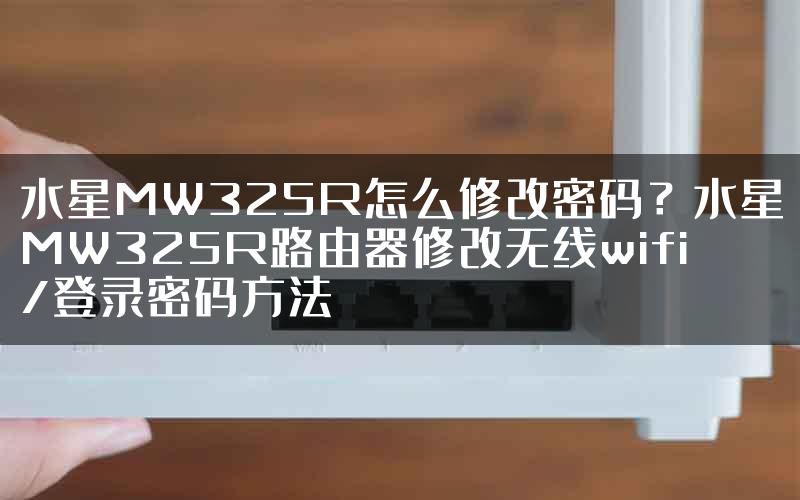 水星MW325R怎么修改密码？水星MW325R路由器修改无线wifi/登录密码方法