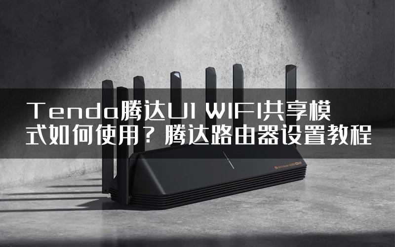 Tenda腾达U1 WIFI共享模式如何使用？腾达路由器设置教程