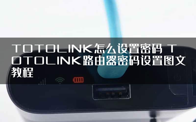 TOTOLINK怎么设置密码 TOTOLINK路由器密码设置图文教程