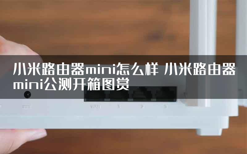 小米路由器mini怎么样 小米路由器mini公测开箱图赏