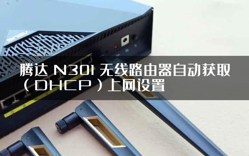 腾达 N301 无线路由器自动获取（DHCP）上网设置