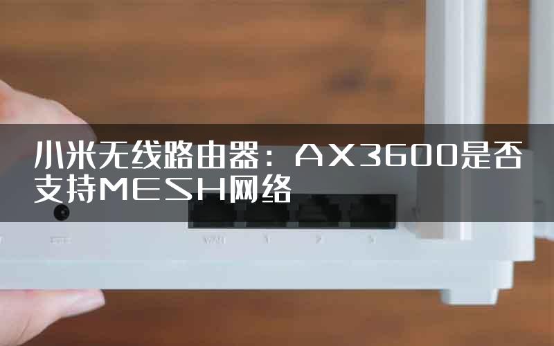 小米无线路由器：AX3600是否支持MESH网络