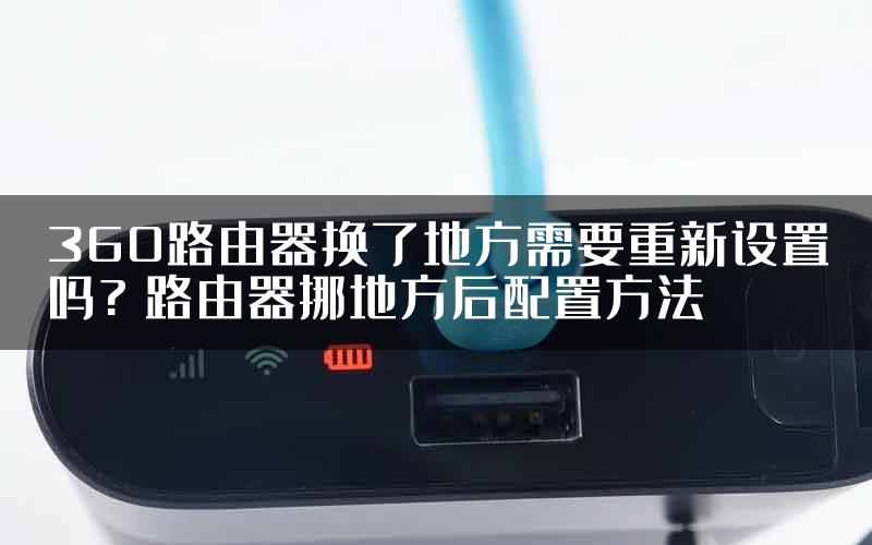 360路由器换了地方需要重新设置吗? 路由器挪地方后配置方法