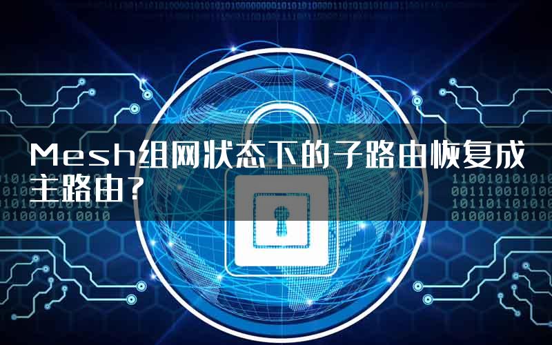 Mesh组网状态下的子路由恢复成主路由?