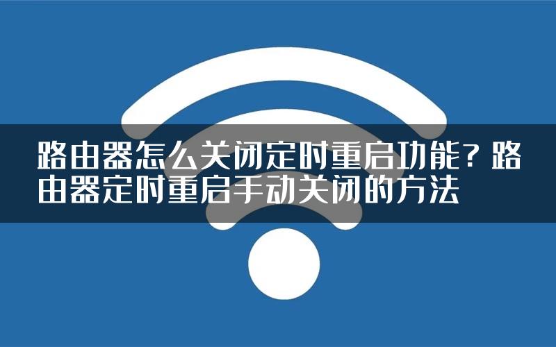 路由器怎么关闭定时重启功能? 路由器定时重启手动关闭的方法