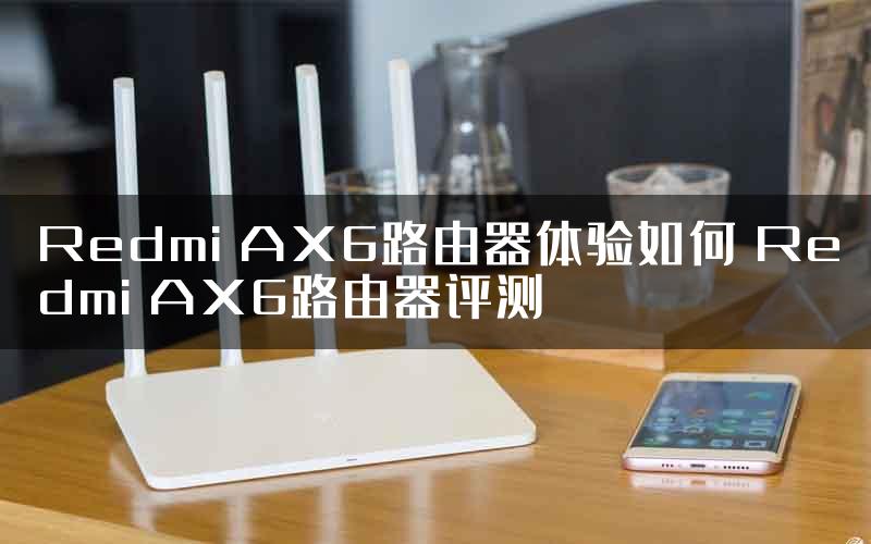 Redmi AX6路由器体验如何 Redmi AX6路由器评测