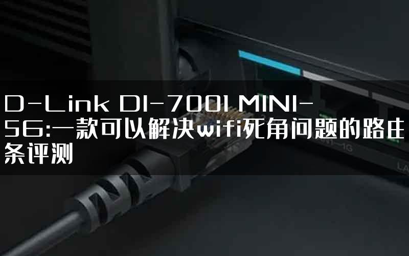 D-Link DI-7001 MINI-5G:一款可以解决wifi死角问题的路由条评测