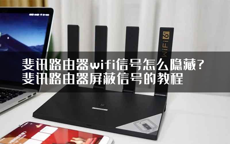 斐讯路由器wifi信号怎么隐藏? 斐讯路由器屏蔽信号的教程