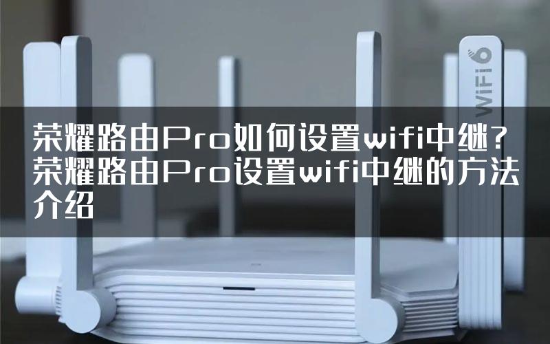 荣耀路由Pro如何设置wifi中继?荣耀路由Pro设置wifi中继的方法介绍