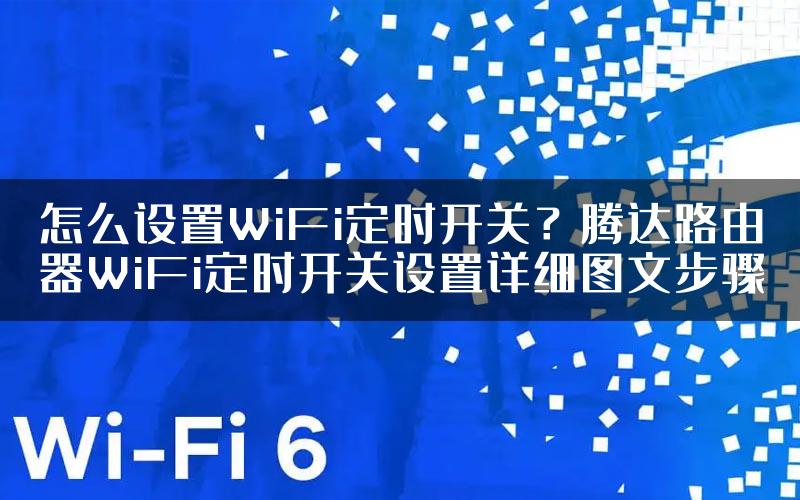 怎么设置WiFi定时开关？腾达路由器WiFi定时开关设置详细图文步骤