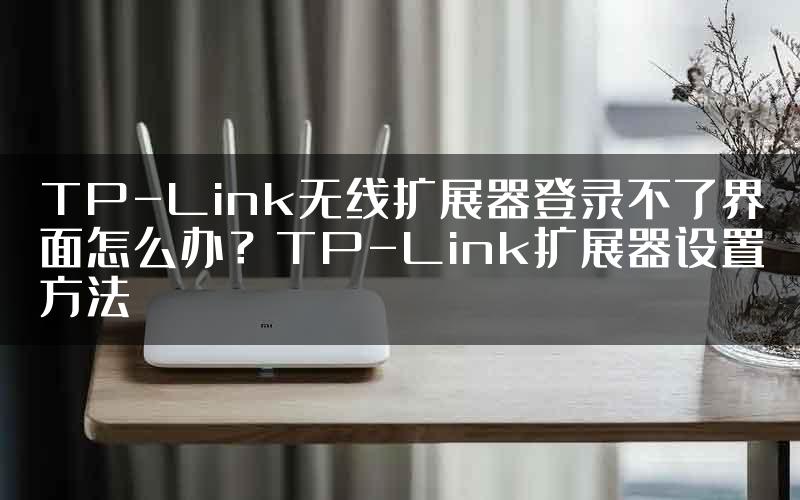 TP-Link无线扩展器登录不了界面怎么办？TP-Link扩展器设置方法