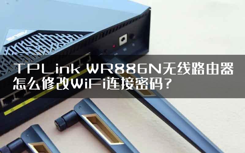 TPLink WR886N无线路由器怎么修改WiFi连接密码?