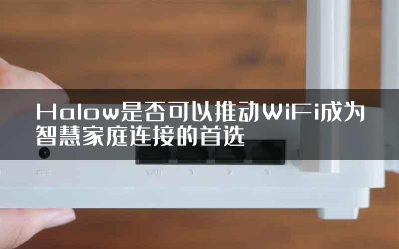 Halow是否可以推动WiFi成为智慧家庭连接的首选