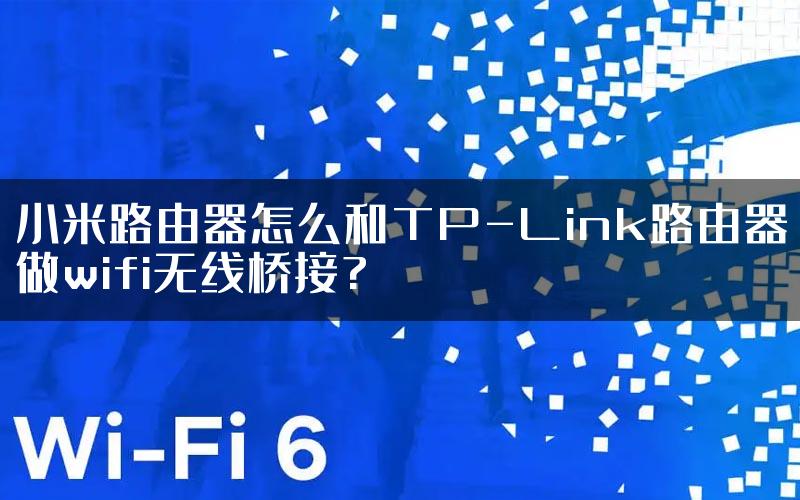 小米路由器怎么和TP-Link路由器做wifi无线桥接?