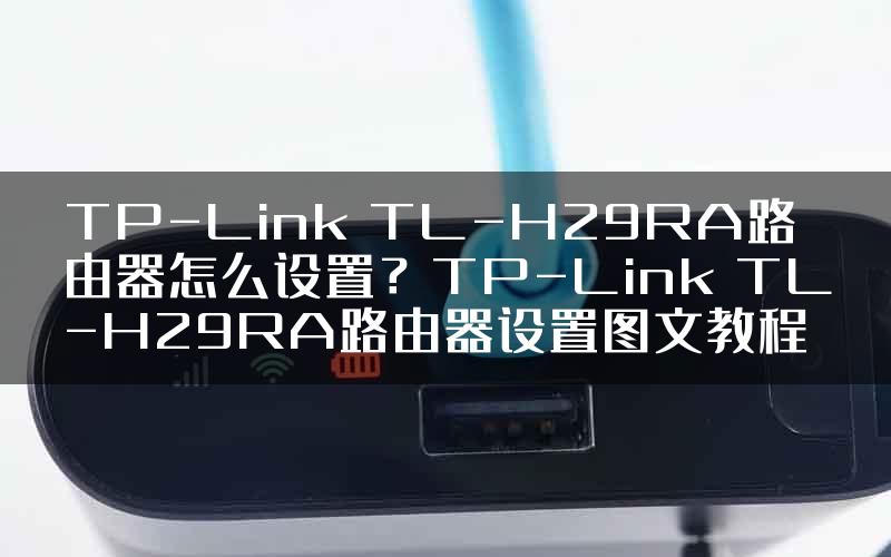 TP-Link TL-H29RA路由器怎么设置？TP-Link TL-H29RA路由器设置图文教程