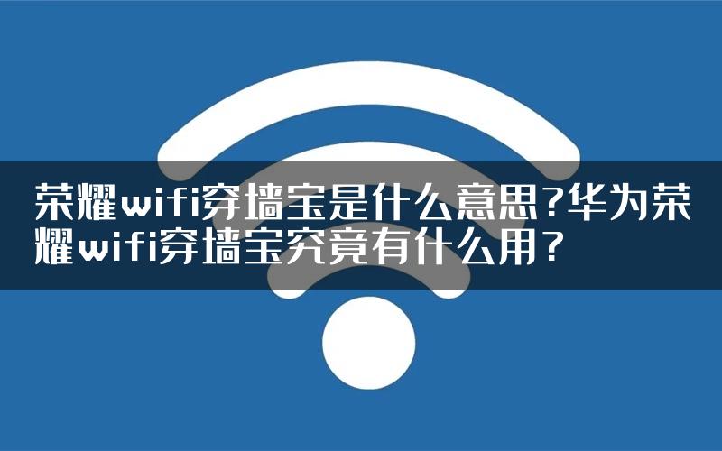 荣耀wifi穿墙宝是什么意思?华为荣耀wifi穿墙宝究竟有什么用?