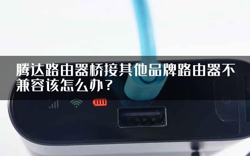 腾达路由器桥接其他品牌路由器不兼容该怎么办？