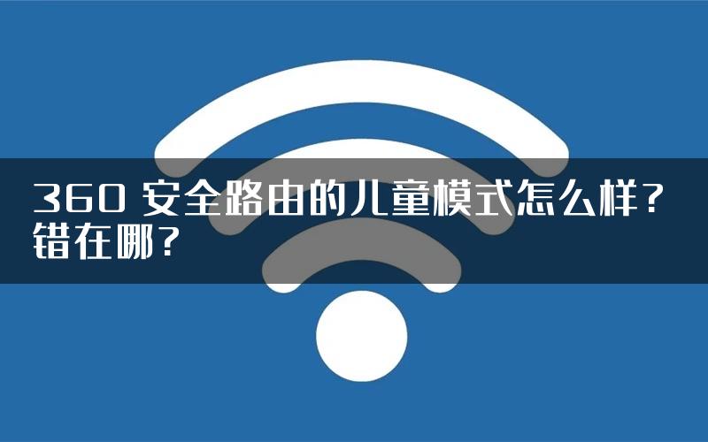 360 安全路由的儿童模式怎么样? 错在哪?