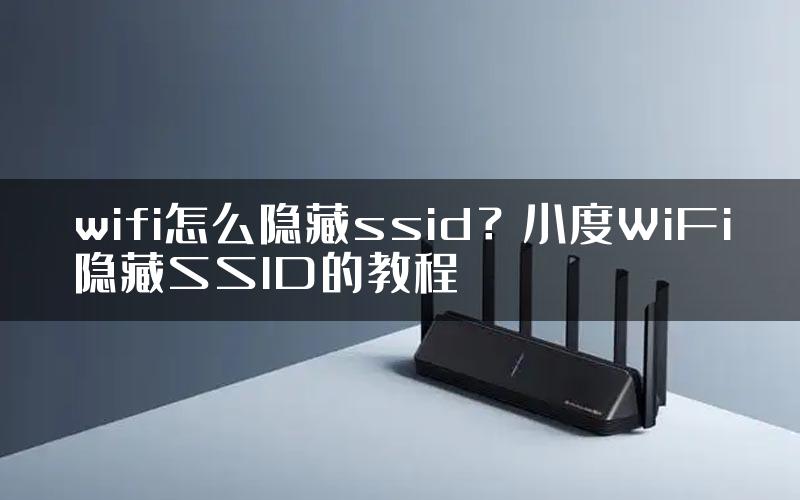 wifi怎么隐藏ssid？小度WiFi隐藏SSID的教程