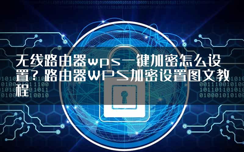 无线路由器wps一键加密怎么设置？路由器WPS加密设置图文教程