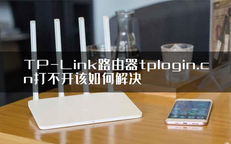 TP-Link路由器tplogin.cn打不开该如何解决