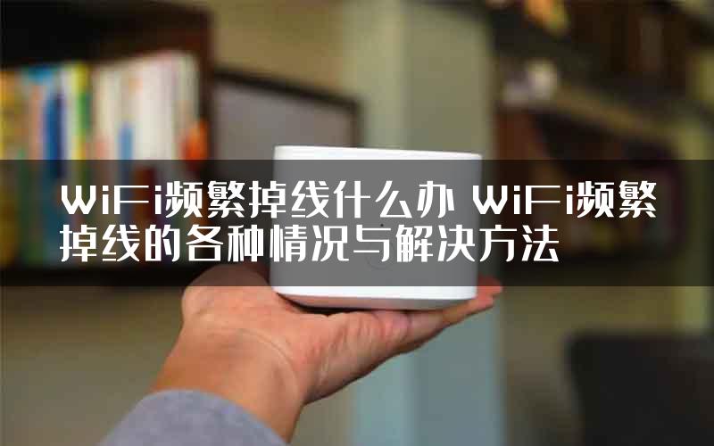 WiFi频繁掉线什么办 WiFi频繁掉线的各种情况与解决方法