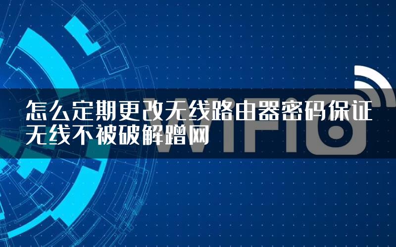 怎么定期更改无线路由器密码保证无线不被破解蹭网