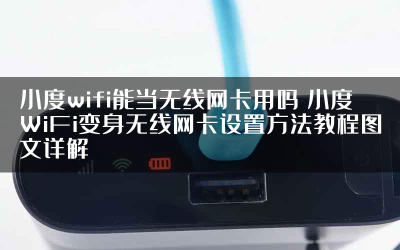 小度wifi能当无线网卡用吗 小度WiFi变身无线网卡设置方法教程图文详解