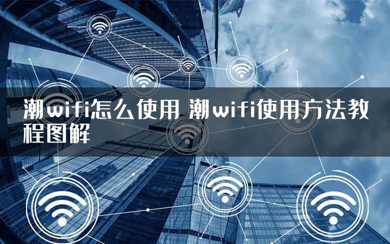 潮wifi怎么使用 潮wifi使用方法教程图解