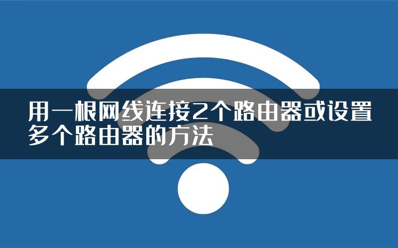 用一根网线连接2个路由器或设置多个路由器的方法