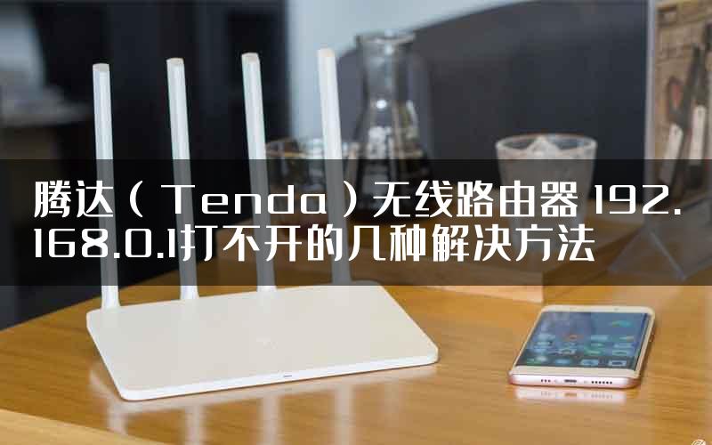 腾达（Tenda）无线路由器 192.168.0.1打不开的几种解决方法