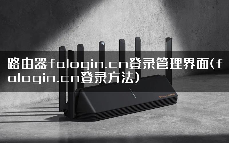 路由器falogin.cn登录管理界面(falogin.cn登录方法)